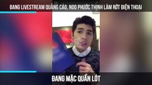 Đang livestream quảng cáo, Noo Phước Thịnh làm rớt điện thoại
