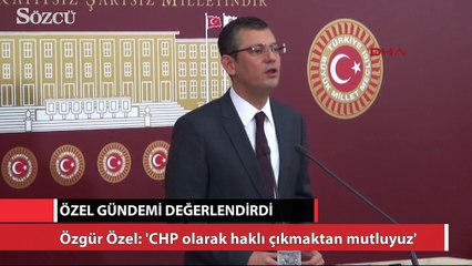 Özgür Özel CHP olarak haklı çıkmaktan mutluyuz