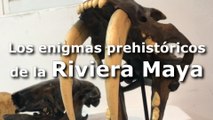 Los enigmas prehistóricos de la Riviera Maya-.