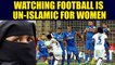 Muslim women should not watch football, says Darul Uloom Deoband | Oneindia News