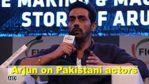 Arjun Rampal on Pakistani actors in India