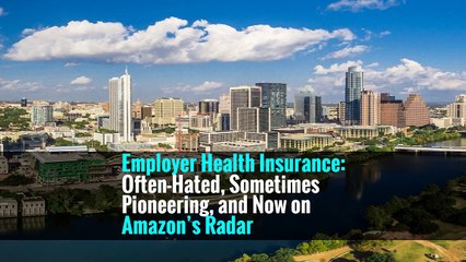 Employer Health Insurance: Often-Hated, Sometimes Pioneering, and Now on Amazon’s Radar