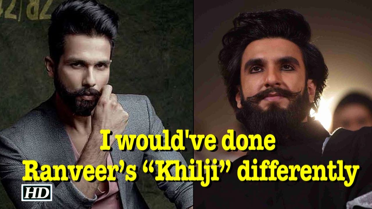 Shahid says I would have done Ranveer’s “Khilji” differently