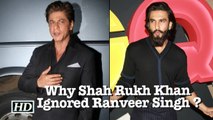 Why Shah Rukh Khan Ignored Ranveer Singh ?