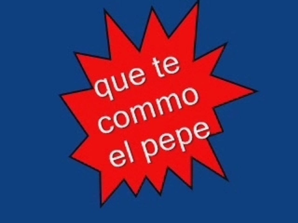 que te commo el pepe