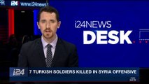 i24NEWS DESK | 7 Turkish soldiers killed in Syria offensive | Saturday, February 3rd 2018