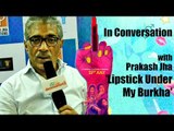 In Conversation With Prakash Jha | Lipstick Under My Burkha