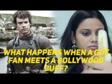 What happens when a GOT fan meets a Bollywood buff?