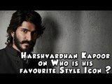 Harshvardhan Kapoor on Who is his favourite Style Icon ?