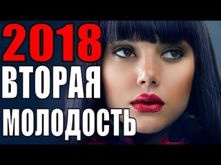 ВТОРАЯ МОЛОДОСТЬ 2018 (ПРЕМЬЕРА 2018! РУССКИЕ МЕЛОДРАМЫ 2018, НОВИНКИ, СЕРИАЛЫ 2018, ФИЛЬМЫ 2018)  russkie melodrami 2018 hd