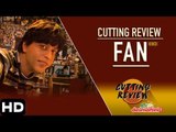 Cutting Review : FAN (Hindi)