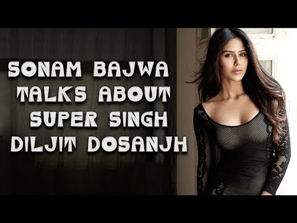 Bollywood Exclusive - Punjabi Movie Star Sonam Bajwa talks about Super Singh Diljit Dosanjh