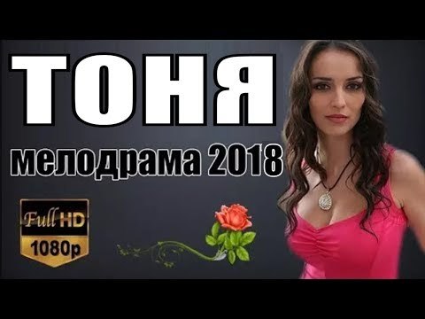 ТОНЯ 2018 ( ПРЕМЬЕРА 2018! РУССКИЕ МЕЛОДРАМЫ 2018, НОВИНКИ, СЕРИАЛЫ 2018, ФИЛЬМЫ 2018 ) russkie melodrami 2018 hd