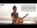 Ban Ja Rani Unplugged | Guru Randhawa | Acoustic Singh | DRecords