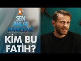 Sen Anlat Karadeniz'in Fatih'i kendini anlatıyor!