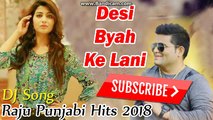 Raju Punjabi New Song 2018 - Desi Biyah ke Lani Se -Haryanvi New song 2018 - DJ Song