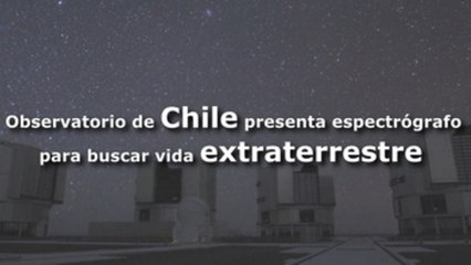 Observatorio de Chile presenta espectrógrafo para buscar vida extraterrestre