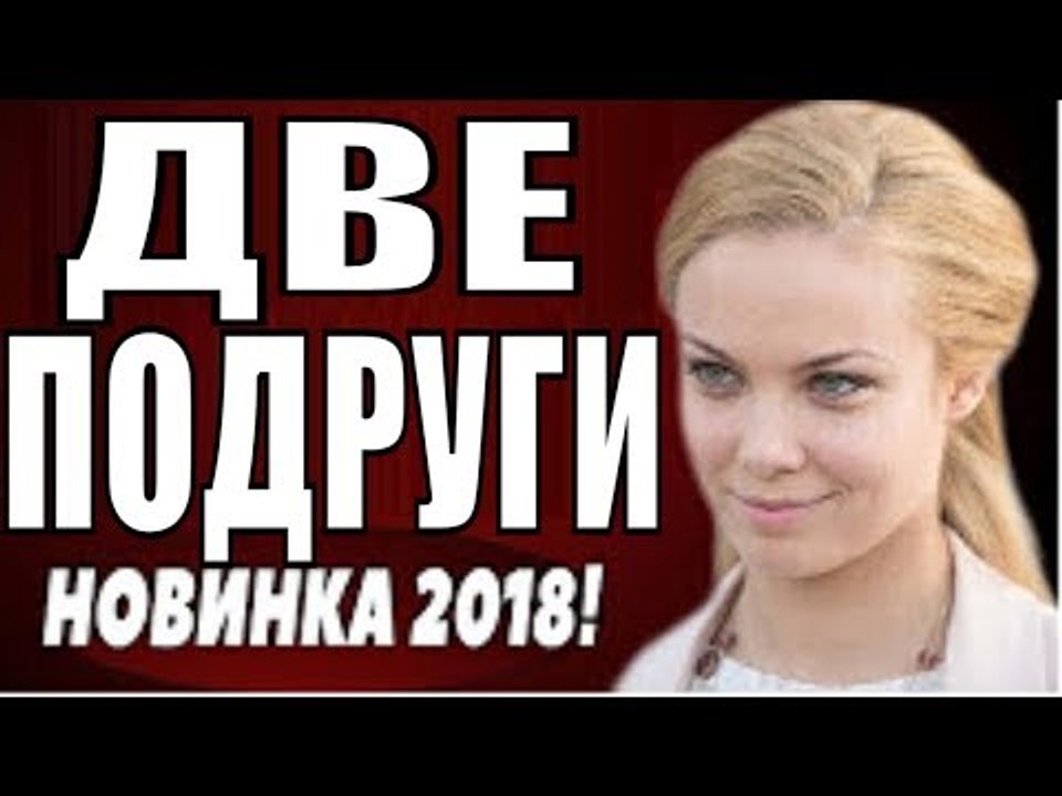МЕЛОДРАМА ДО СЛЁЗ [ ДВЕ ПОДРУГИ ] 2018 (ПРЕМЬЕР...