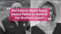 Kim Cattrall Blasts Sarah Jessica Parker in Wake of Her Brother's Death