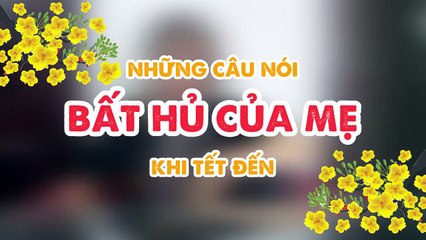 Những câu nói bất hủ của mẹ cứ mỗi dịp Tết đến...