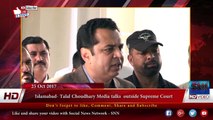 Islamabad- Talal Choudhary Media talks  outside Supreme Court 25-10-2017