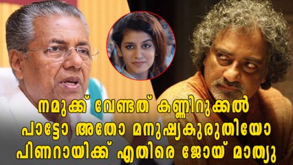 നമുക്ക് വേണ്ടത് കണ്ണിറുക്കൽ പാട്ടോ അതോ മനുഷ്യകുരുതിയോ?? പിണറായിക്ക് എതിരെ ജോയ് മാത്യു