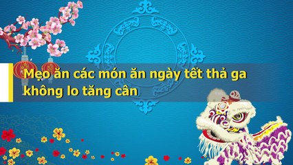 Mẹo ăn các món ăn ngày tết thả ga không lo tăng cân