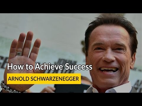 Arnold Schwarzenegger : How to Achieve Success
