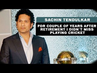For couple of years after Retirement i didn`t miss playing Cricket - Sachin Tendulkar