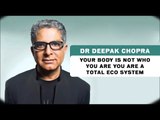 Your Body is not who you are you are a total eco system - Dr Deepak Chopra
