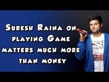 Suresh Raina on playing the Game matters much more than money