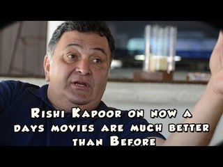 Rishi Kapoor on now a days movies are much better than Before