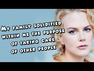 My family solidified within me the purpose of taking care of other people -  Nicole Kidman