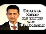 Rahul Dravid on The History of Cricket has been changed with the IPL Revolution