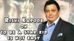 Rishi Kapoor on it is not easy to be a star son