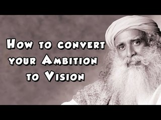 Sadhguru talks about how to convert your Ambition to Vision