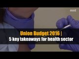 Union Budget 2016 | 5 key takeaways for Health Sector
