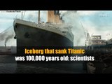 Iceberg that sank Titanic was 100,000 years old: scientists