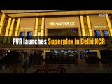 PVR launches Superplex in Delhi NCR