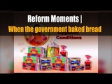 Reform Moments | When the government baked bread