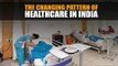 The changing pattern of healthcare in India