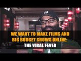 We want to make films and big budget shows online: The Viral Fever