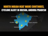 North Indian heat wave continues, cyclone alert in Odisha, Andhra Pradesh