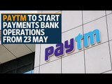Paytm to start payments bank operations from 23 May