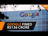 Google fined Rs136 crore for unfair business practices in India