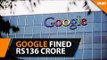 Google fined Rs136 crore for unfair business practices in India