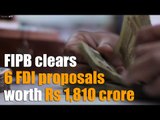 FIPB clears 6 FDI proposals worth Rs1,810 crore