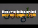 Here's what India searched most on Google in 2015