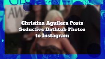 Christina Aguilera Posts Seductive Bathtub Photos to Instagram