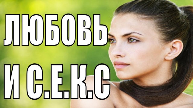 Кино про отношения ЛЮБОВЬ И СЕКС Русские мелодрамы 2017 novie russkie melodrami 2018